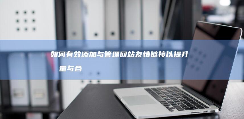 如何有效添加与管理网站友情链接以提升流量与合作？