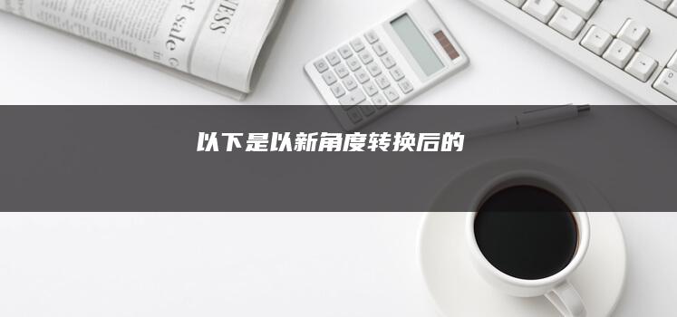 以下是以新角度转换后的