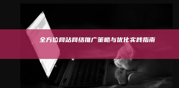 全方位网站网络推广策略与优化实践指南