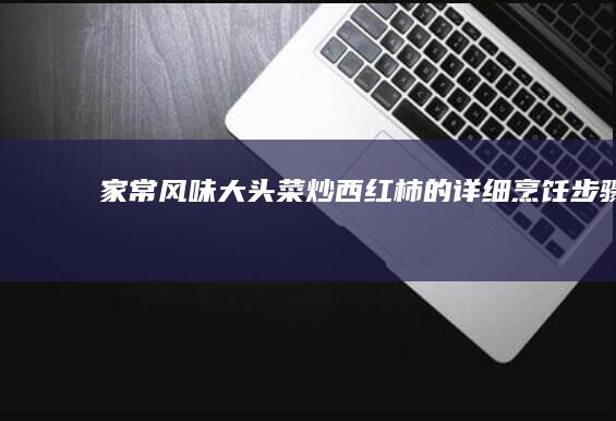 家常风味大头菜炒西红柿的详细烹饪步骤